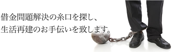 借金問題解決の糸口を探し、生活再建のお手伝いをいたします。
